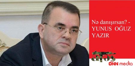 NƏ DANIŞIRSAN? – FELYETON- YUNUS OĞUZ YAZIR